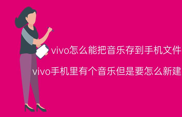 vivo怎么能把音乐存到手机文件里 vivo手机里有个音乐但是要怎么新建文件夹？